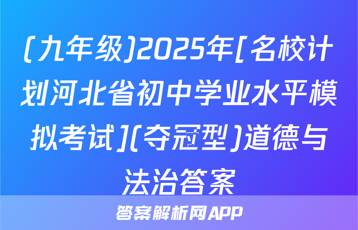 (九年级)2025年[名校计划河北省初中学业水平模拟考试](夺冠型)道德与法治答案