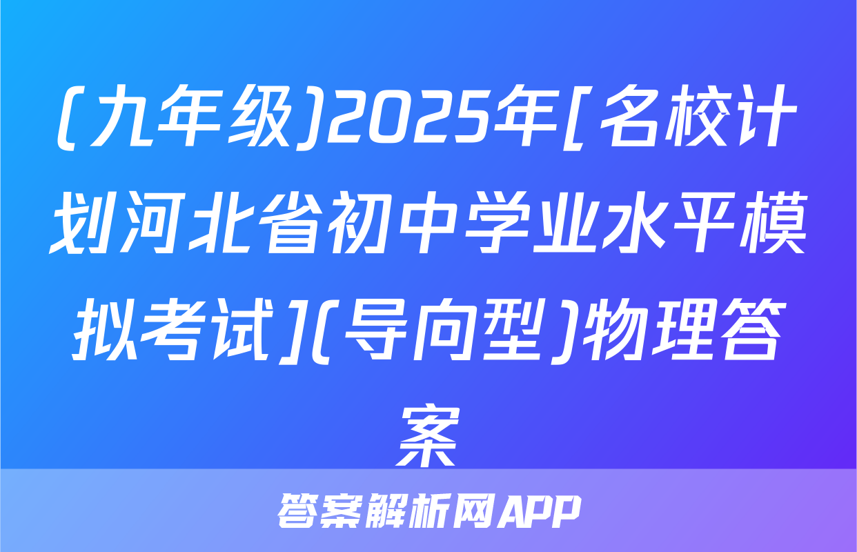 (九年级)2025年[名校计划河北省初中学业水平模拟考试](导向型)物理答案