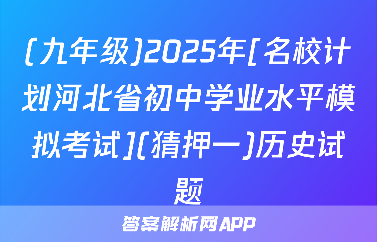 (九年级)2025年[名校计划河北省初中学业水平模拟考试](猜押一)历史试题