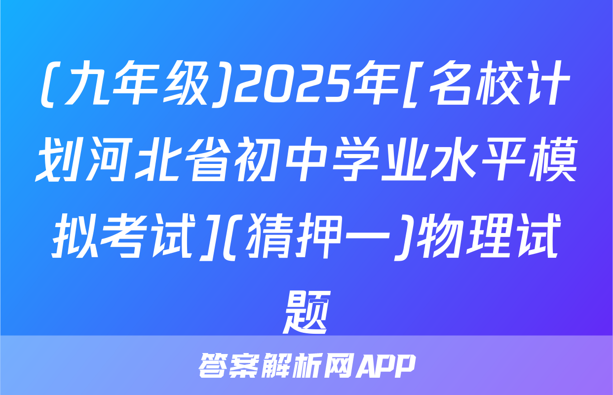 (九年级)2025年[名校计划河北省初中学业水平模拟考试](猜押一)物理试题
