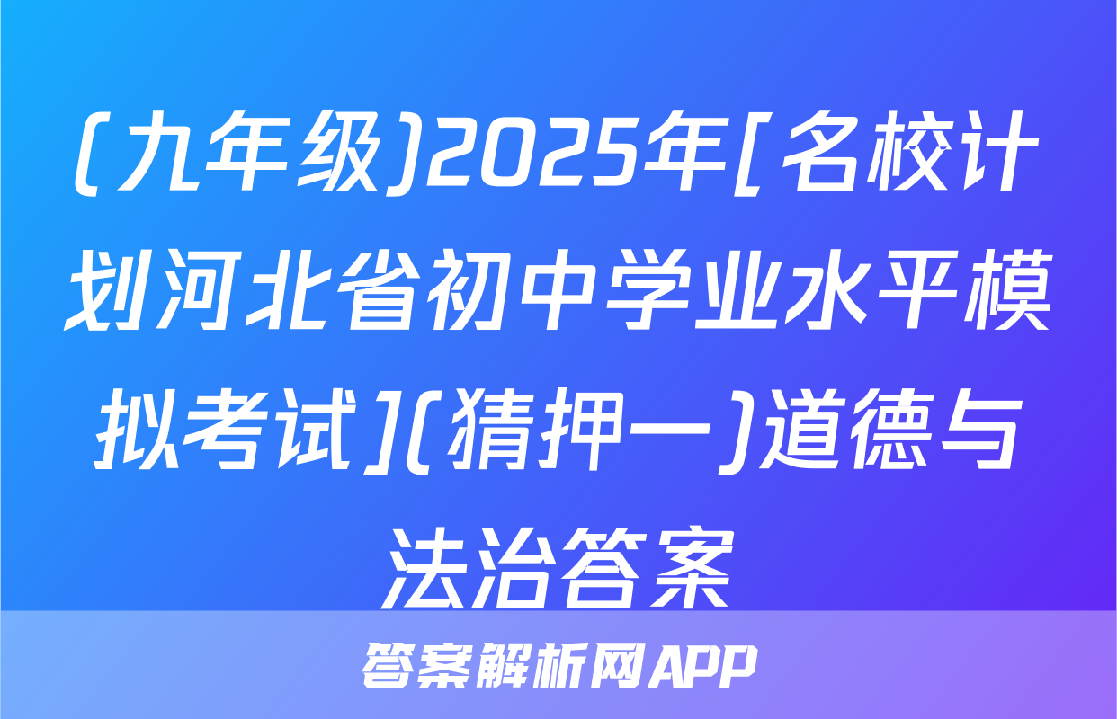 (九年级)2025年[名校计划河北省初中学业水平模拟考试](猜押一)道德与法治答案