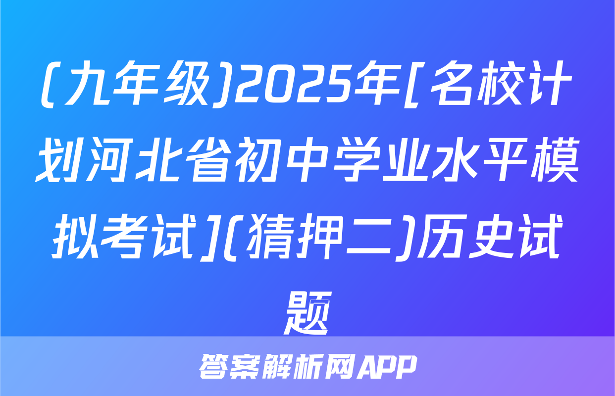 (九年级)2025年[名校计划河北省初中学业水平模拟考试](猜押二)历史试题