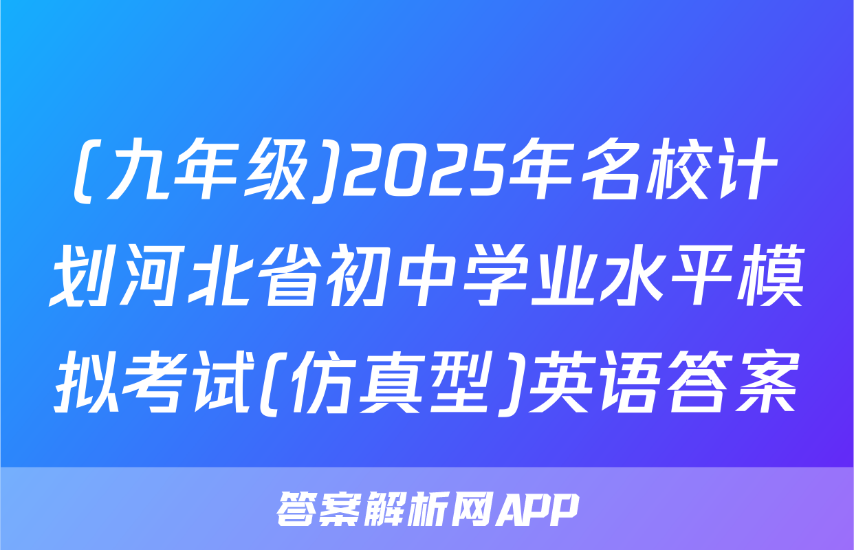 (九年级)2025年名校计划河北省初中学业水平模拟考试(仿真型)英语答案