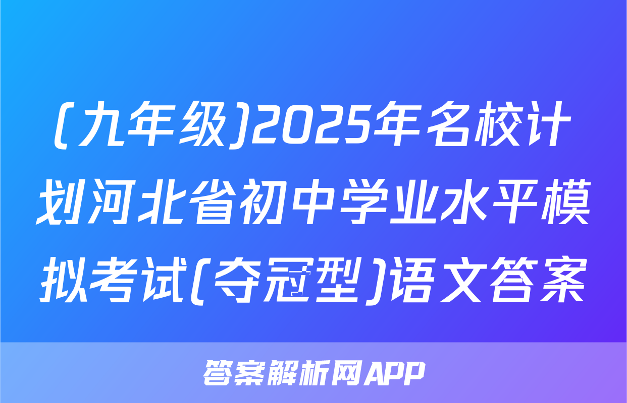 (九年级)2025年名校计划河北省初中学业水平模拟考试(夺冠型)语文答案