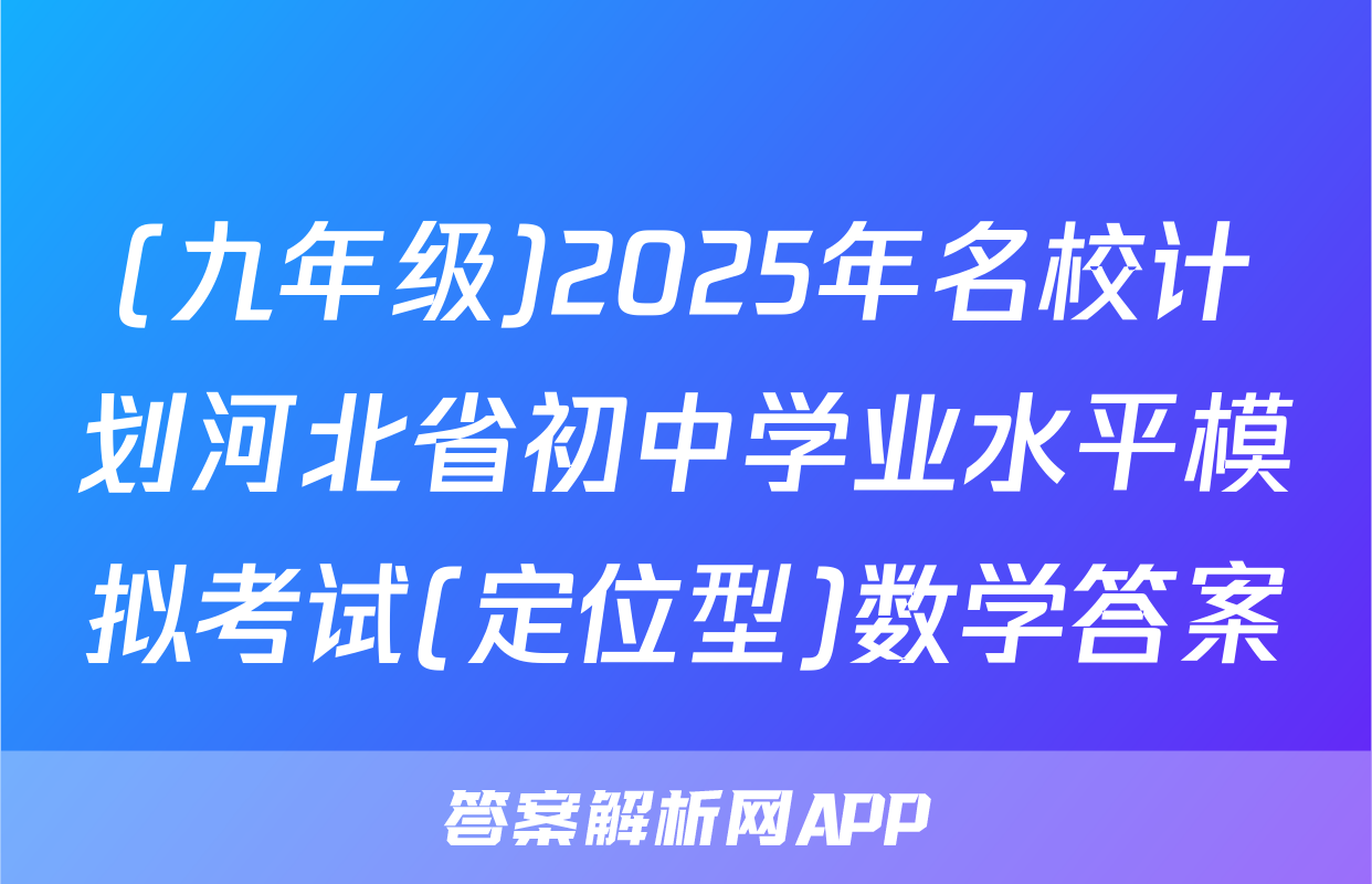 (九年级)2025年名校计划河北省初中学业水平模拟考试(定位型)数学答案