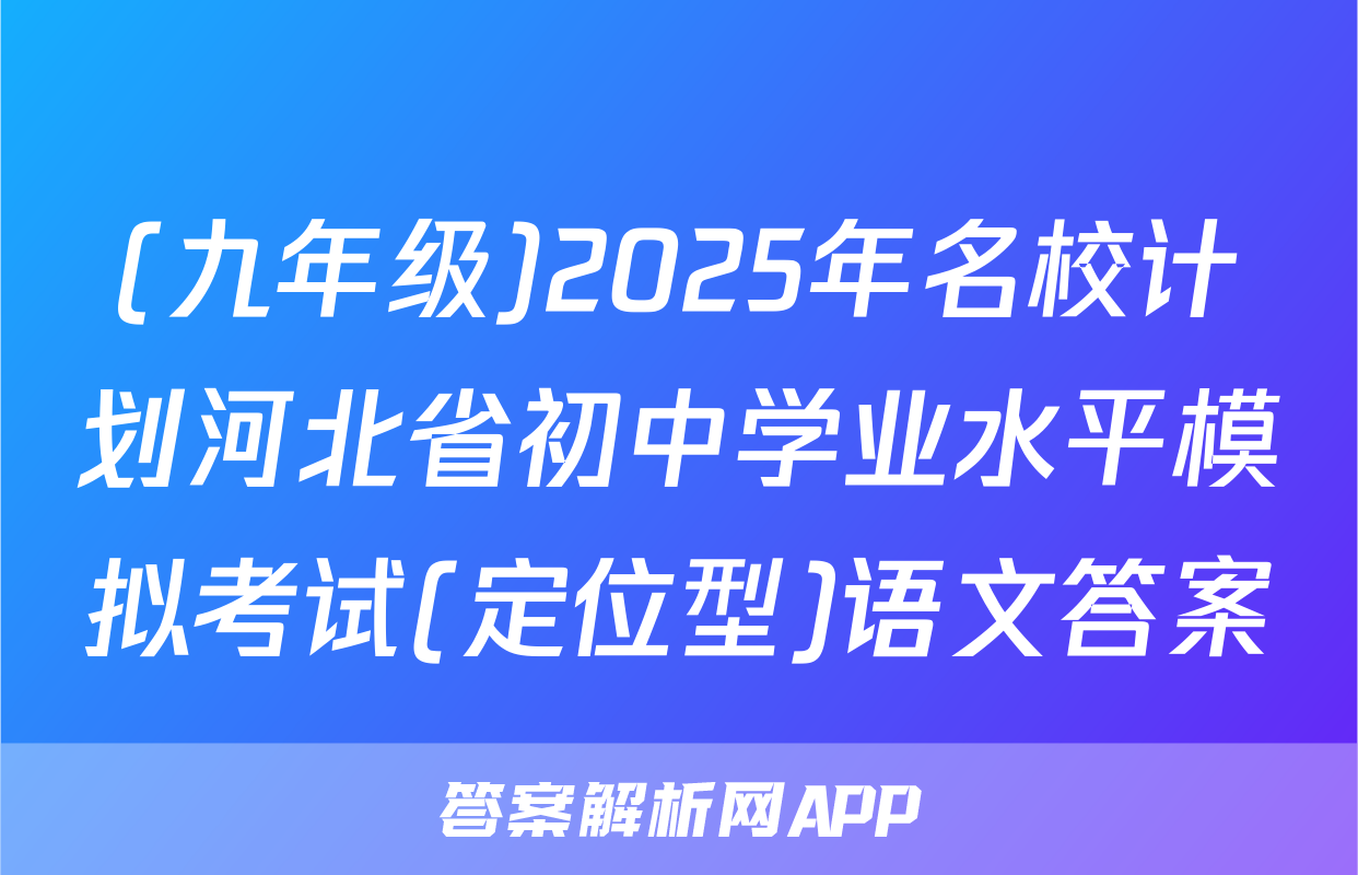 (九年级)2025年名校计划河北省初中学业水平模拟考试(定位型)语文答案