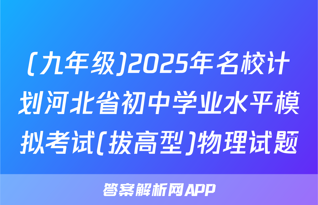 (九年级)2025年名校计划河北省初中学业水平模拟考试(拔高型)物理试题