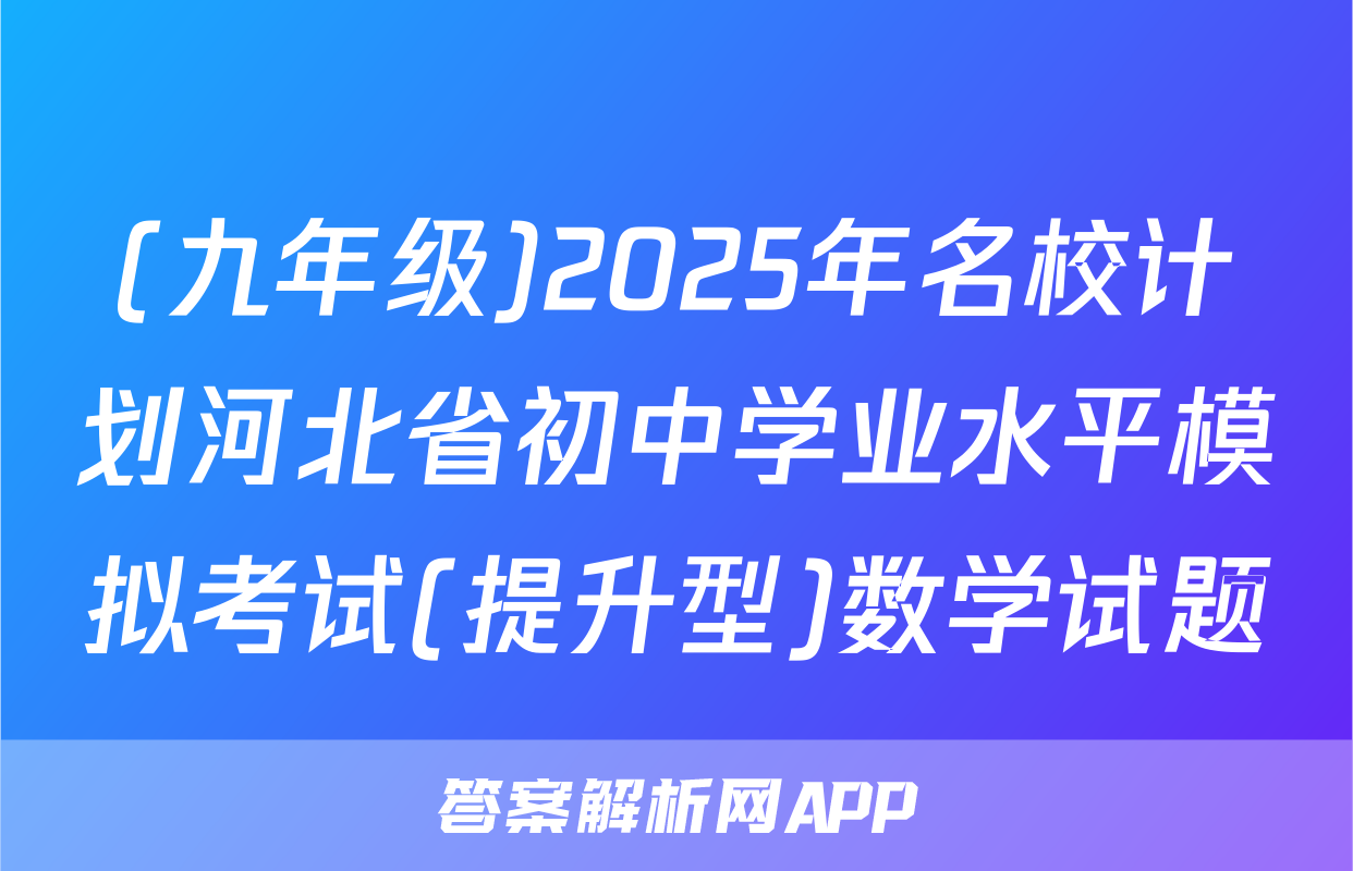 (九年级)2025年名校计划河北省初中学业水平模拟考试(提升型)数学试题