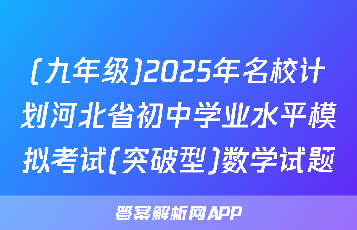 (九年级)2025年名校计划河北省初中学业水平模拟考试(突破型)数学试题