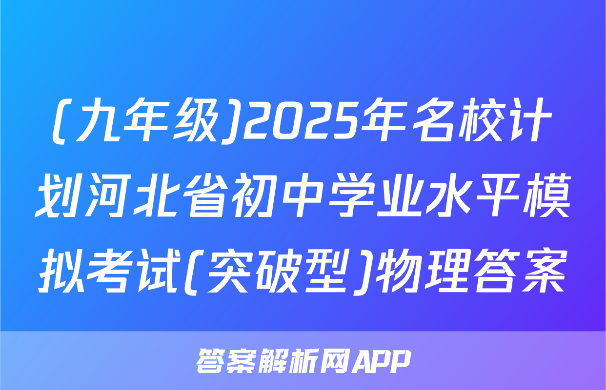 (九年级)2025年名校计划河北省初中学业水平模拟考试(突破型)物理答案