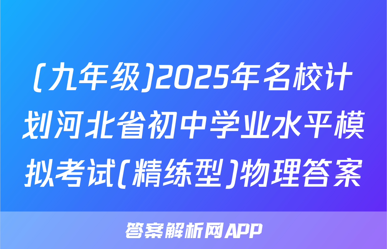 (九年级)2025年名校计划河北省初中学业水平模拟考试(精练型)物理答案
