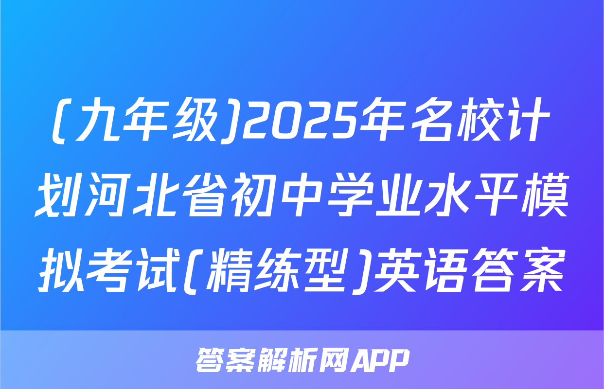 (九年级)2025年名校计划河北省初中学业水平模拟考试(精练型)英语答案