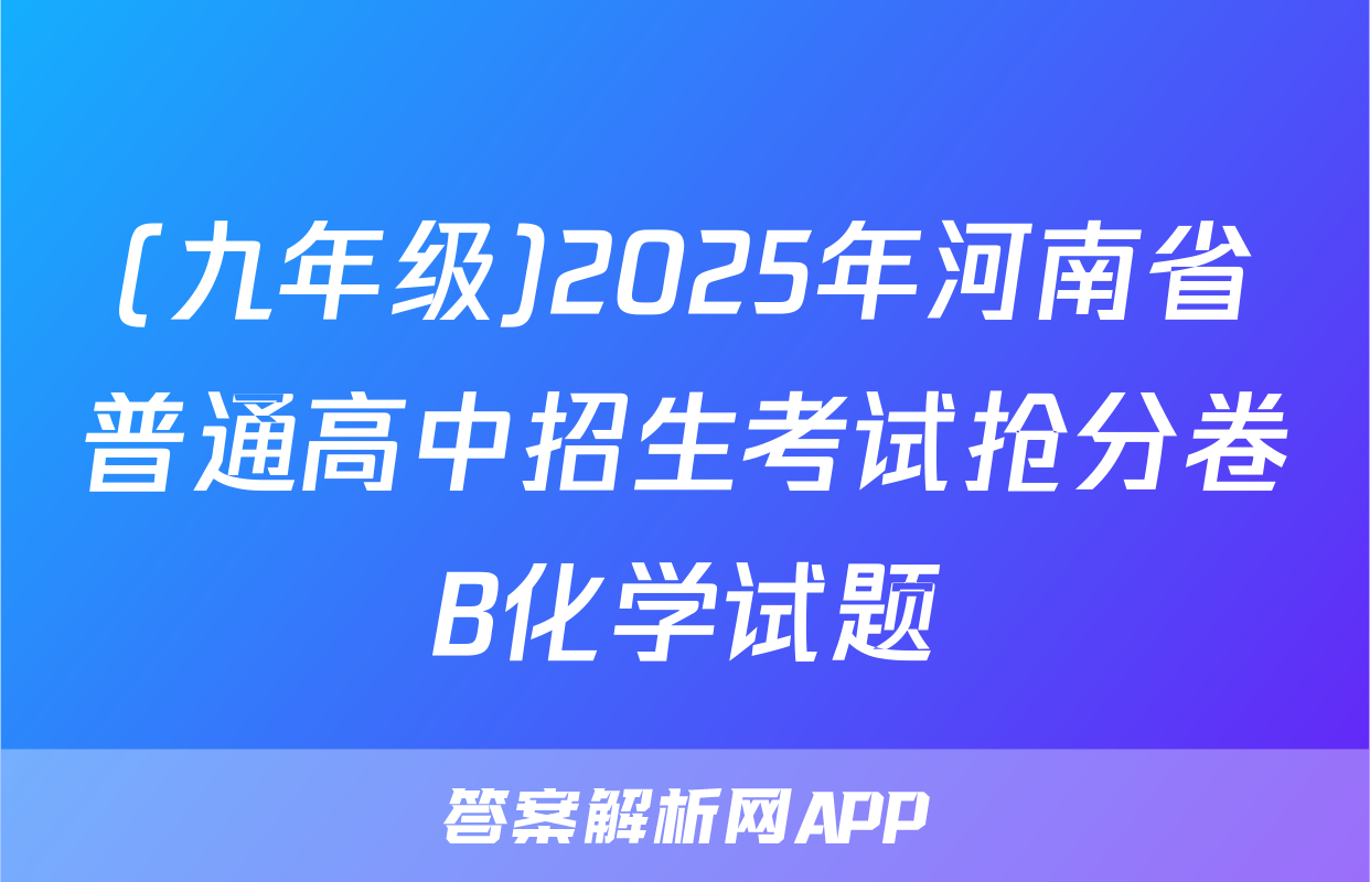 (九年级)2025年河南省普通高中招生考试抢分卷B化学试题