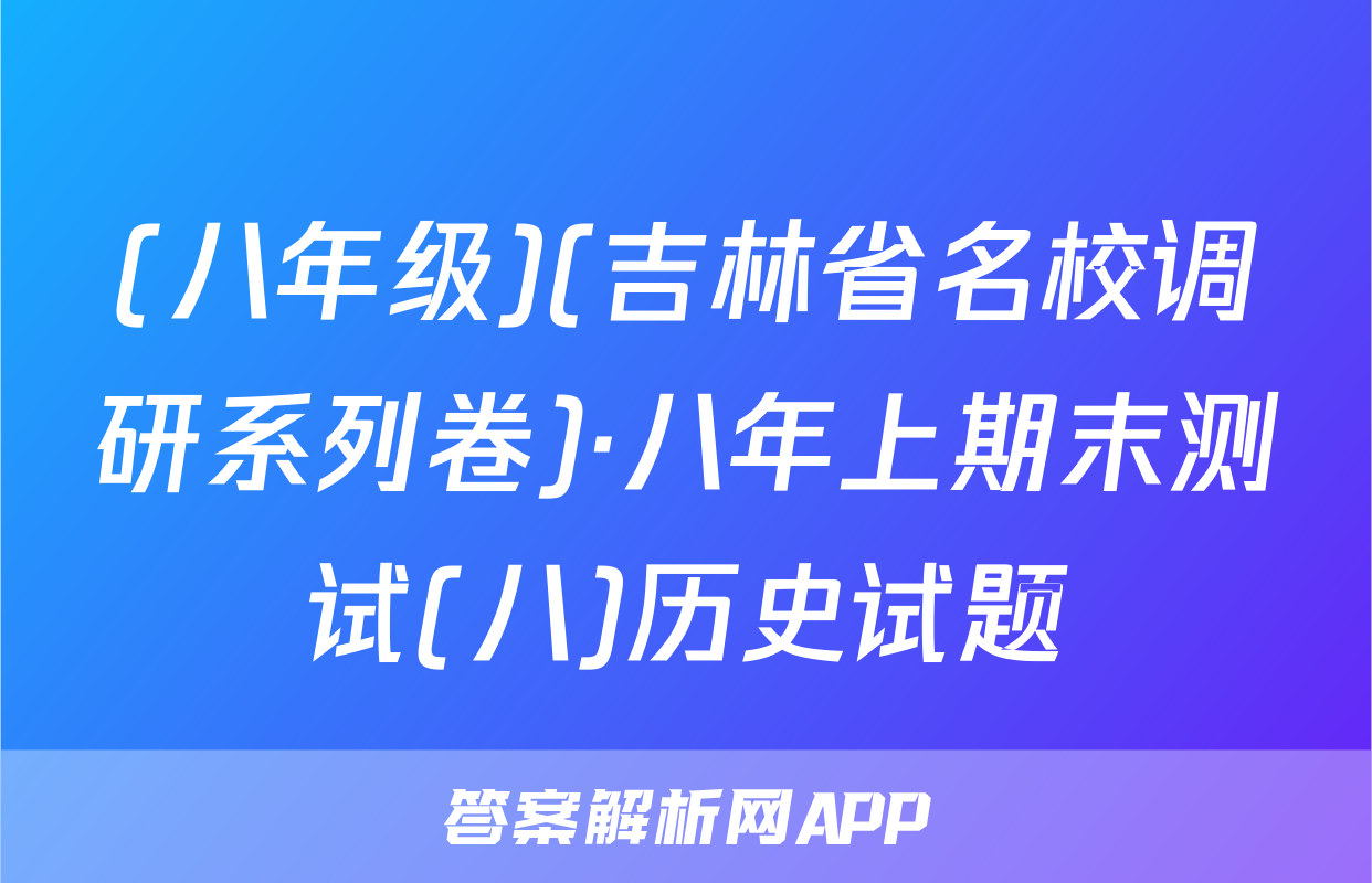 (八年级)(吉林省名校调研系列卷)·八年上期末测试(八)历史试题