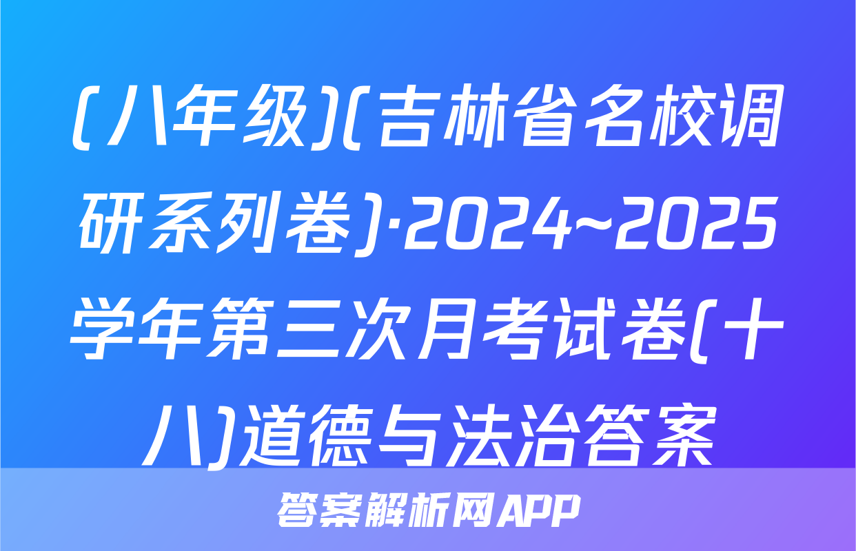 (八年级)(吉林省名校调研系列卷)·2024~2025学年第三次月考试卷(十八)道德与法治答案