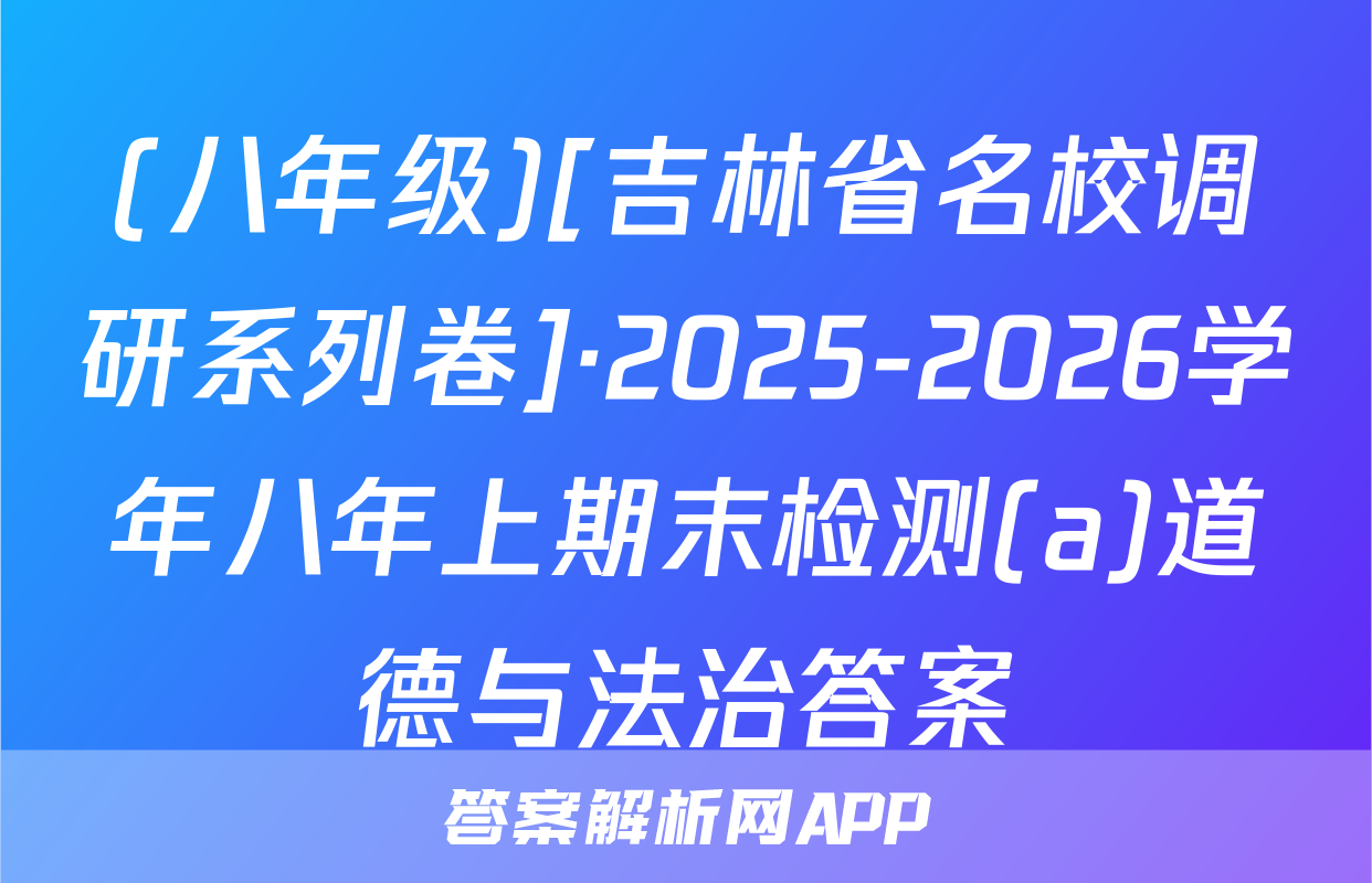(八年级)[吉林省名校调研系列卷]·2025-2026学年八年上期末检测(a)道德与法治答案