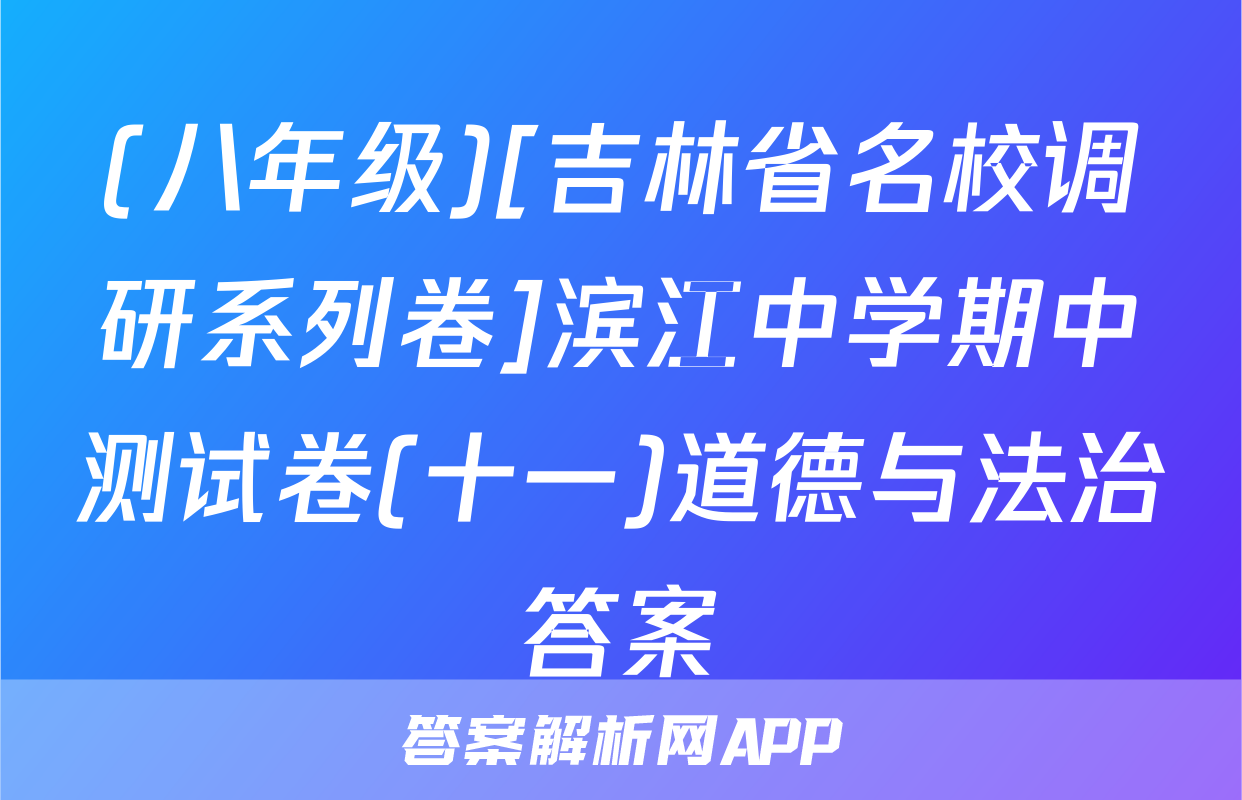 (八年级)[吉林省名校调研系列卷]滨江中学期中测试卷(十一)道德与法治答案