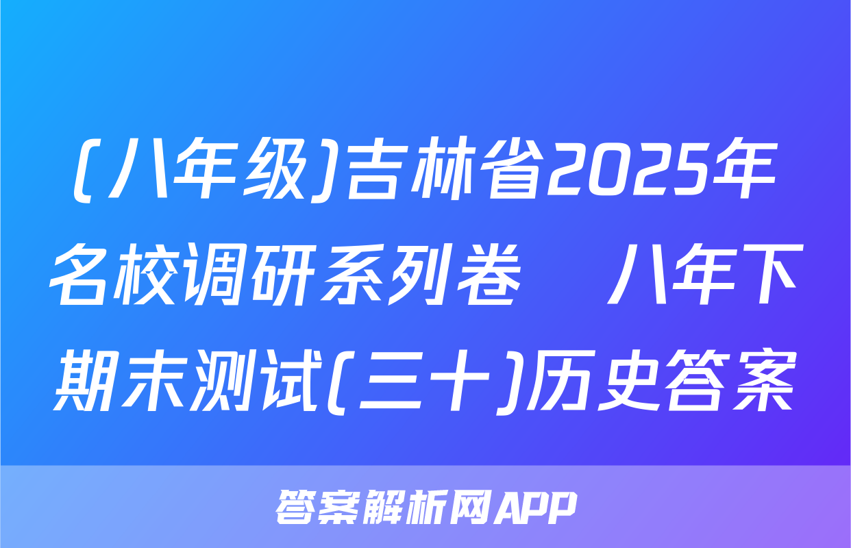 (八年级)吉林省2025年名校调研系列卷•八年下期末测试(三十)历史答案