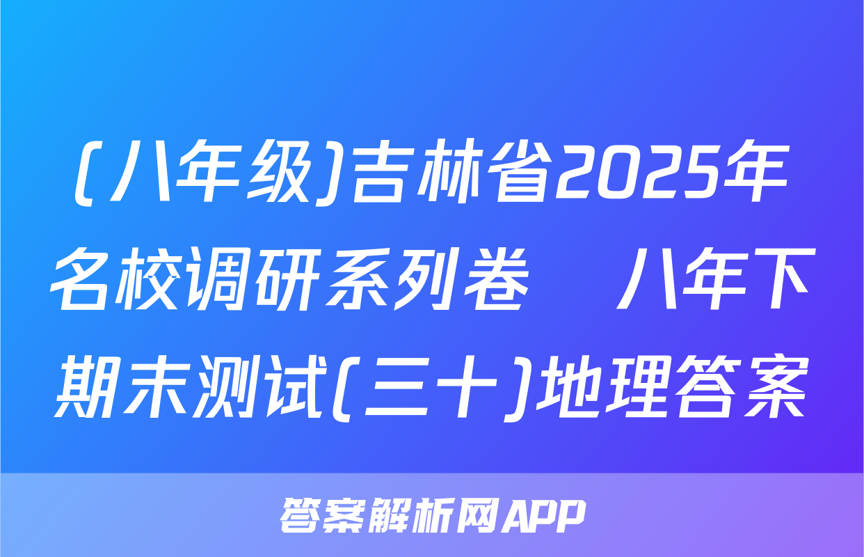 (八年级)吉林省2025年名校调研系列卷•八年下期末测试(三十)地理答案