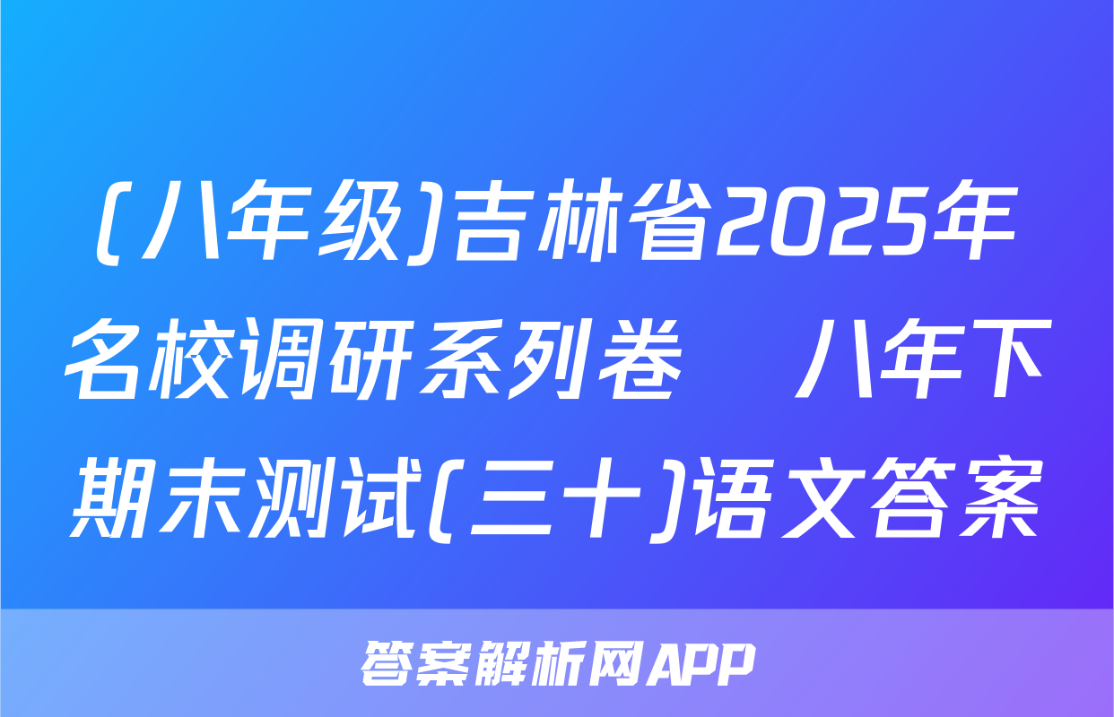 (八年级)吉林省2025年名校调研系列卷•八年下期末测试(三十)语文答案