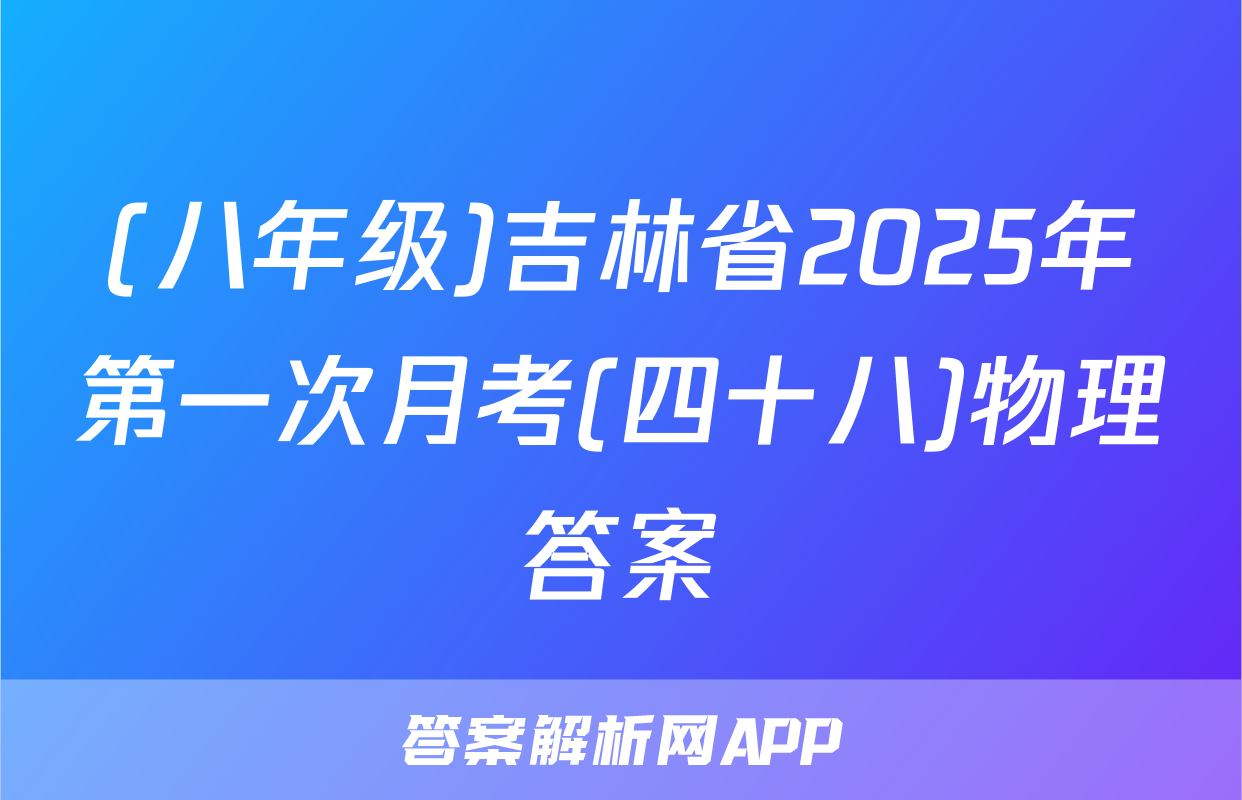 (八年级)吉林省2025年第一次月考(四十八)物理答案