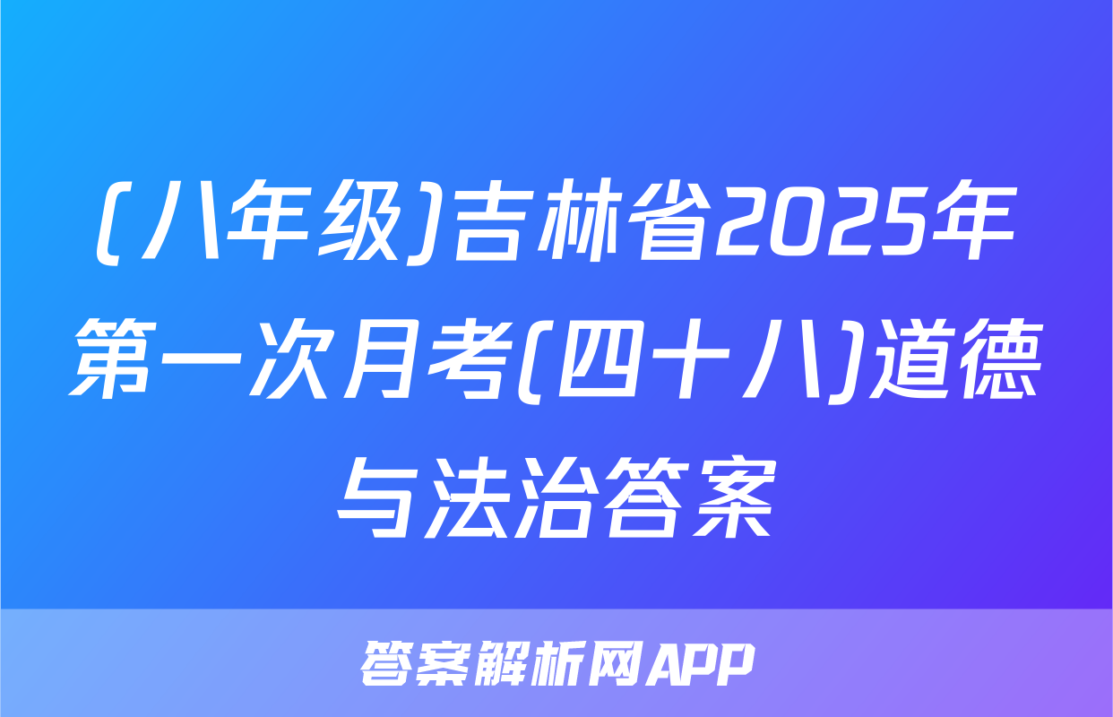 (八年级)吉林省2025年第一次月考(四十八)道德与法治答案