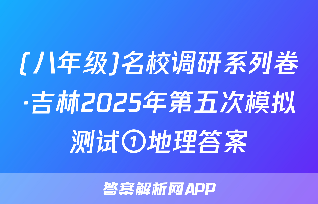 (八年级)名校调研系列卷·吉林2025年第五次模拟测试①地理答案