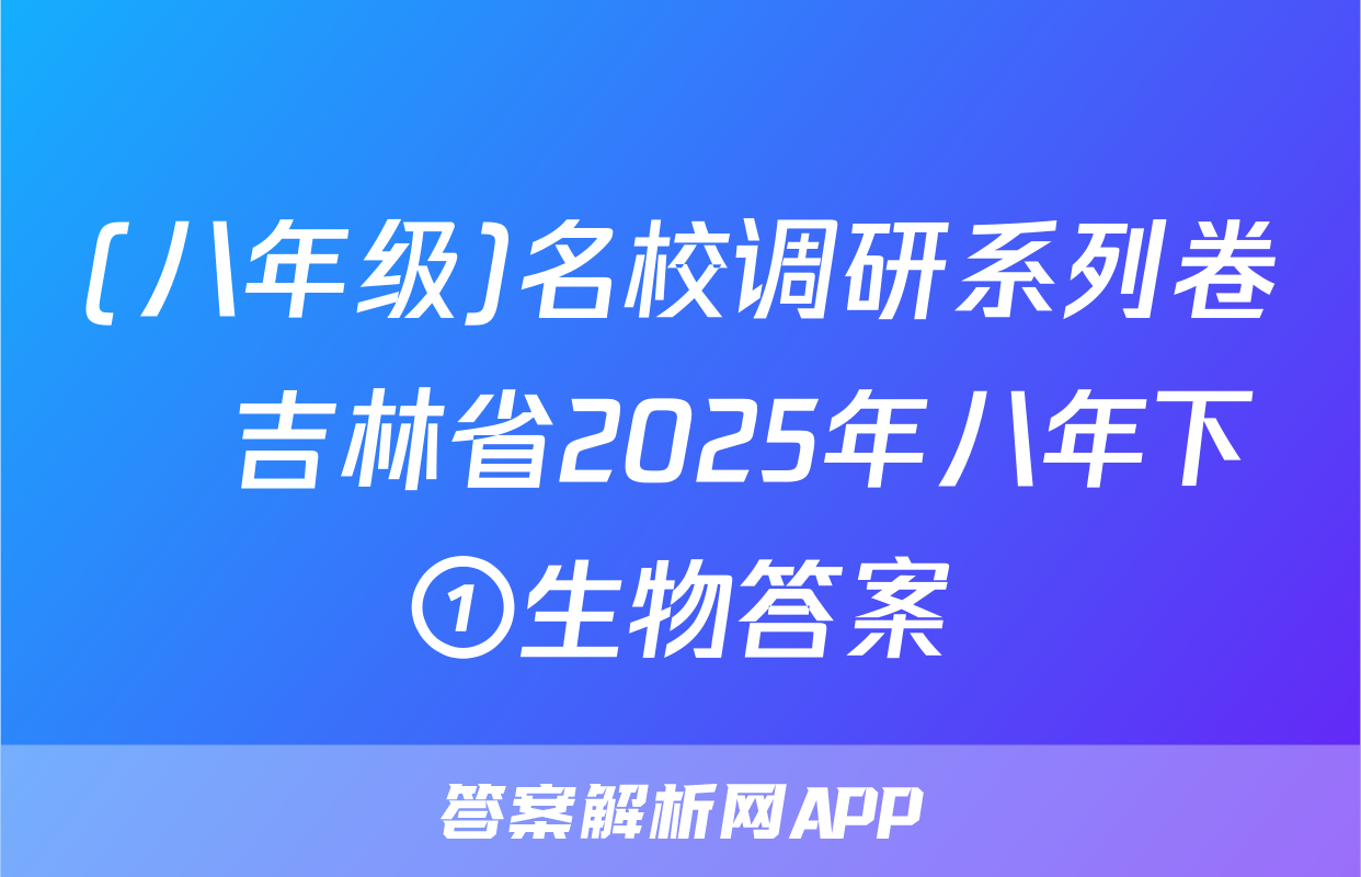 (八年级)名校调研系列卷•吉林省2025年八年下①生物答案