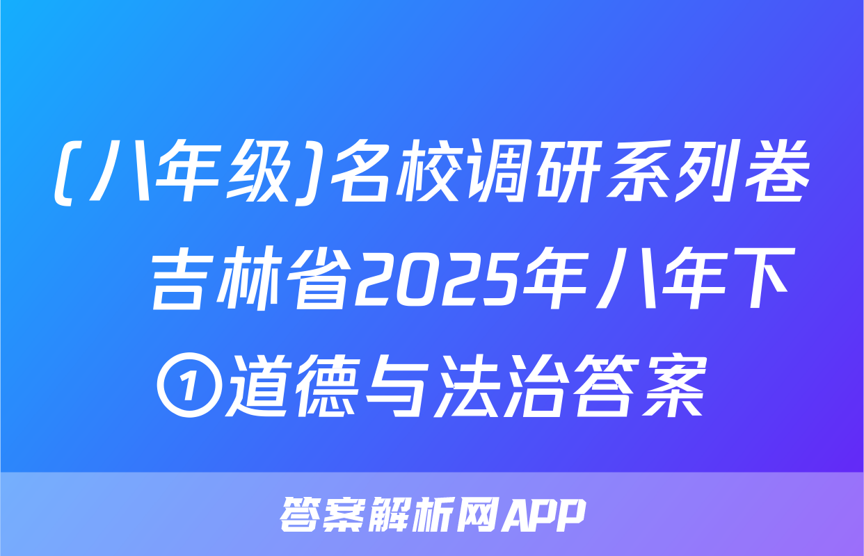 (八年级)名校调研系列卷•吉林省2025年八年下①道德与法治答案