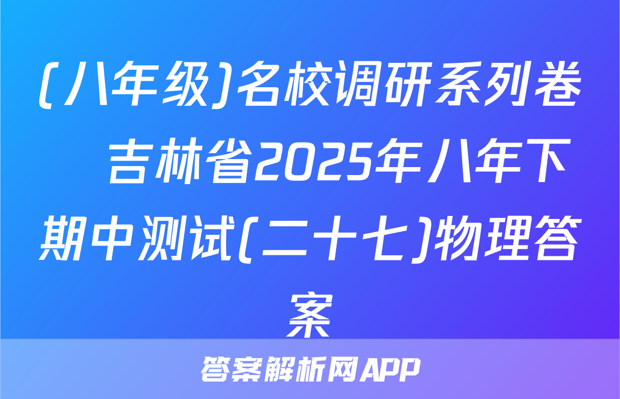 (八年级)名校调研系列卷•吉林省2025年八年下期中测试(二十七)物理答案