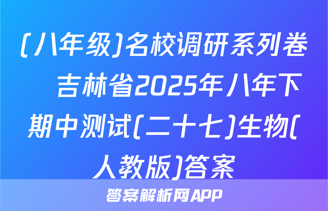 (八年级)名校调研系列卷•吉林省2025年八年下期中测试(二十七)生物(人教版)答案