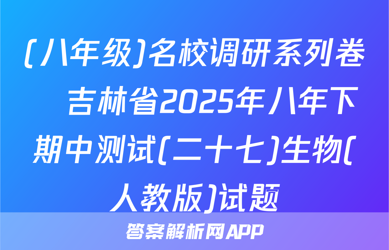 (八年级)名校调研系列卷•吉林省2025年八年下期中测试(二十七)生物(人教版)试题