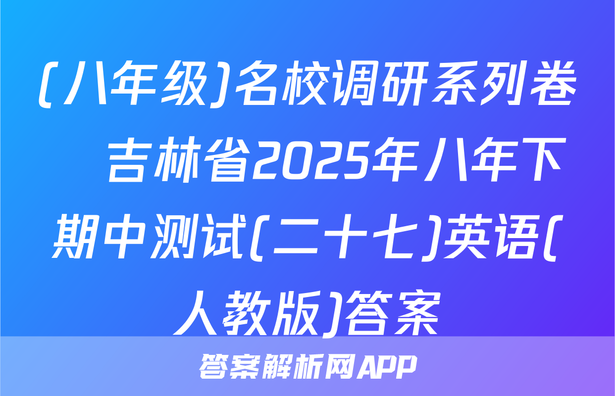 (八年级)名校调研系列卷•吉林省2025年八年下期中测试(二十七)英语(人教版)答案