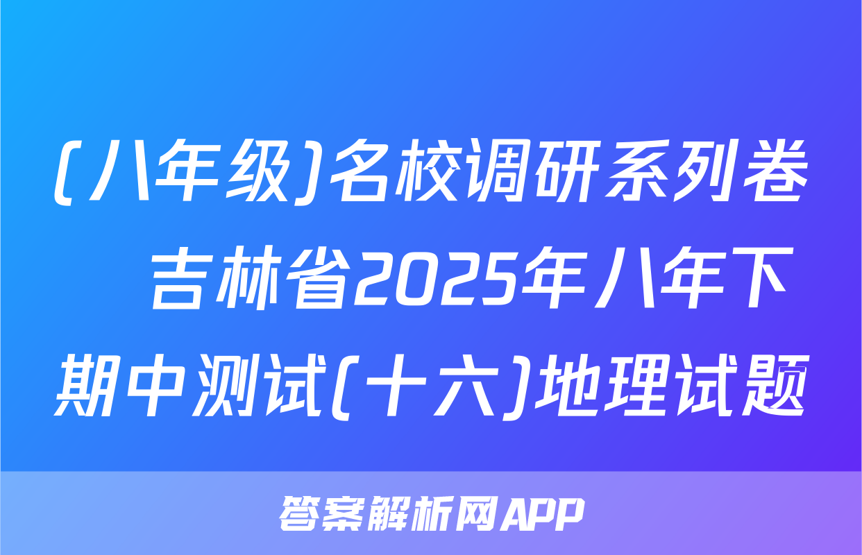 (八年级)名校调研系列卷•吉林省2025年八年下期中测试(十六)地理试题