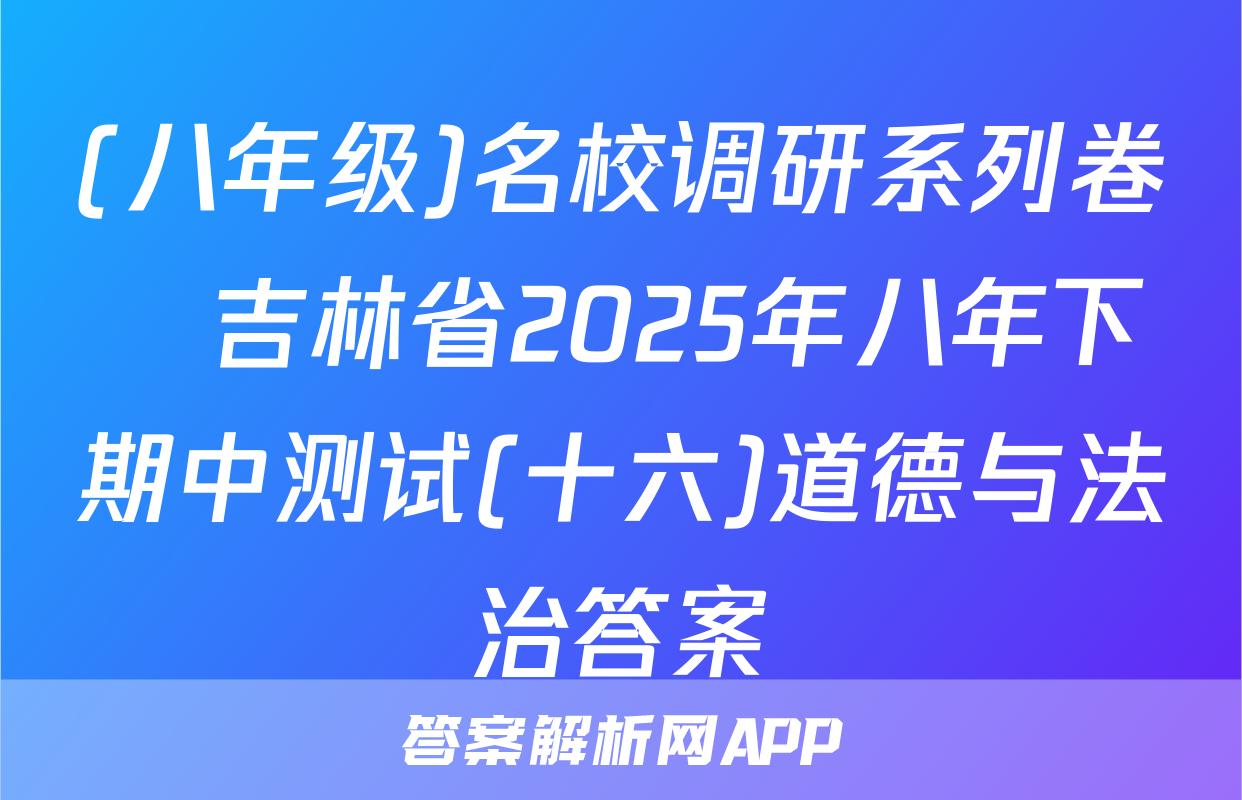 (八年级)名校调研系列卷•吉林省2025年八年下期中测试(十六)道德与法治答案
