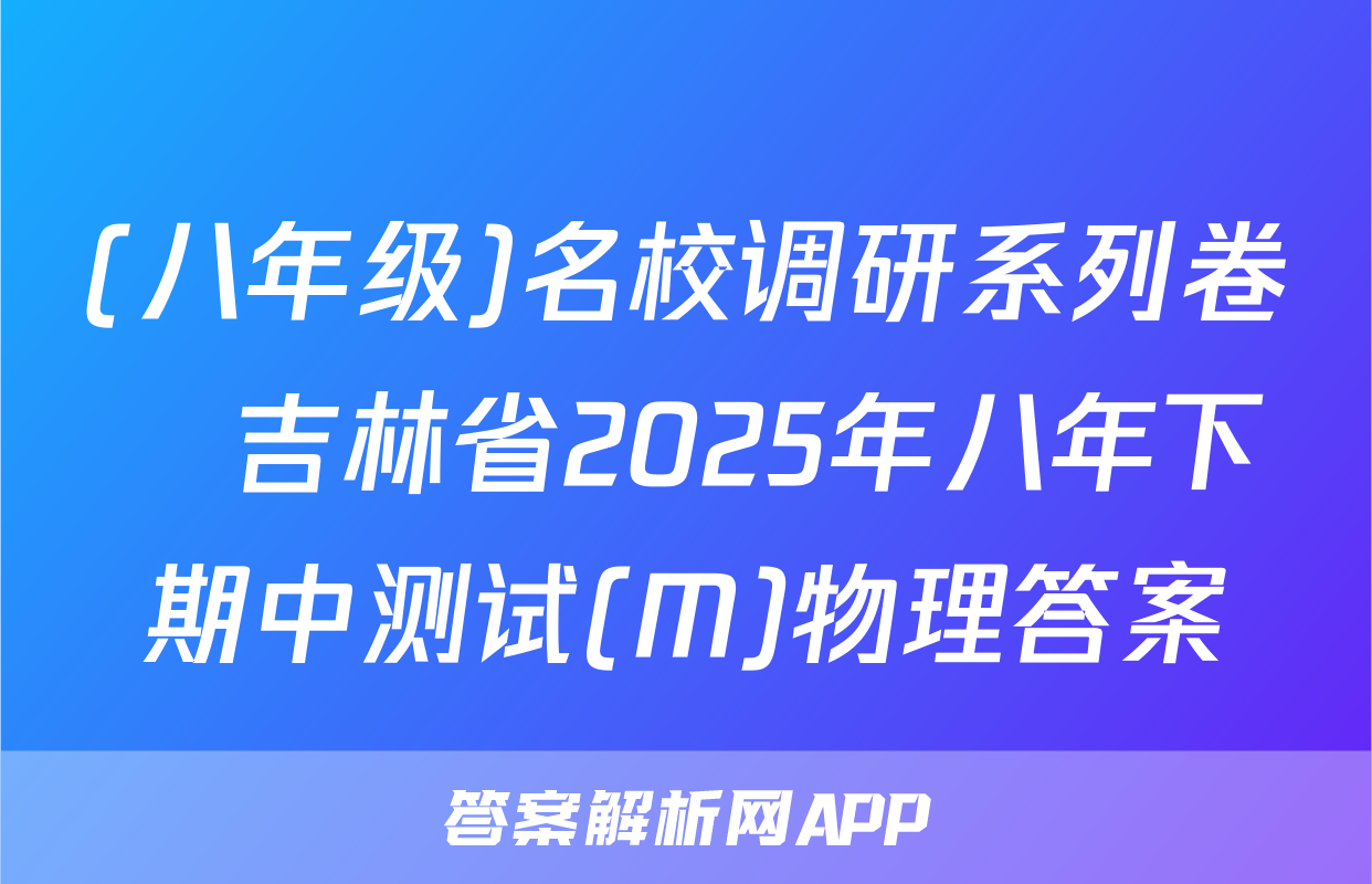 (八年级)名校调研系列卷•吉林省2025年八年下期中测试(M)物理答案