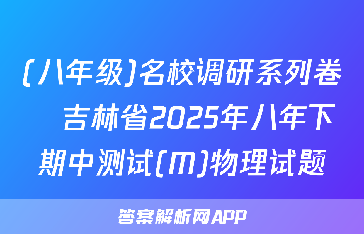 (八年级)名校调研系列卷•吉林省2025年八年下期中测试(M)物理试题