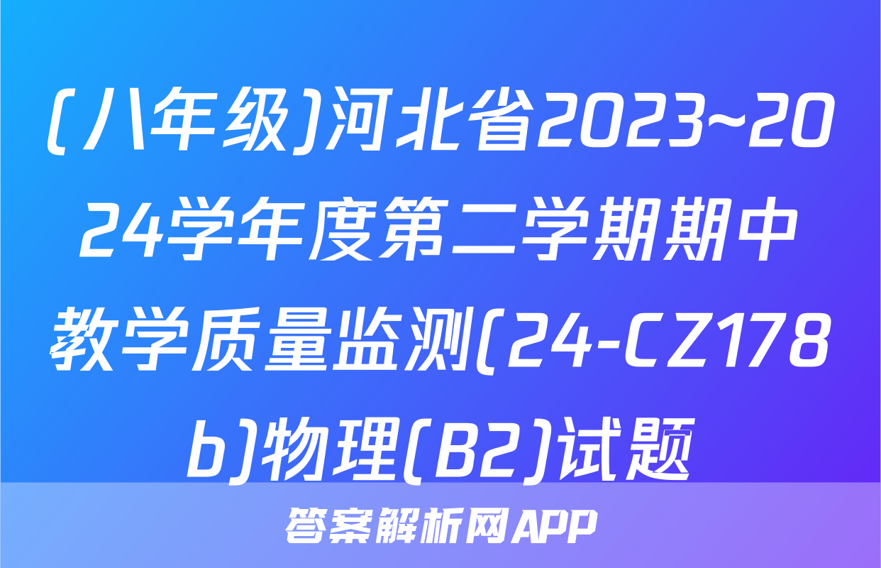 (八年级)河北省2023~2024学年度第二学期期中教学质量监测(24-CZ178b)物理(B2)试题