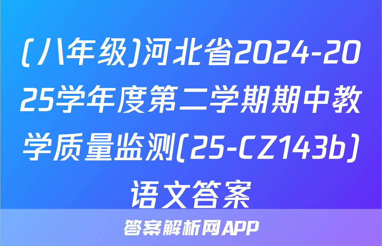 (八年级)河北省2024-2025学年度第二学期期中教学质量监测(25-CZ143b)语文答案