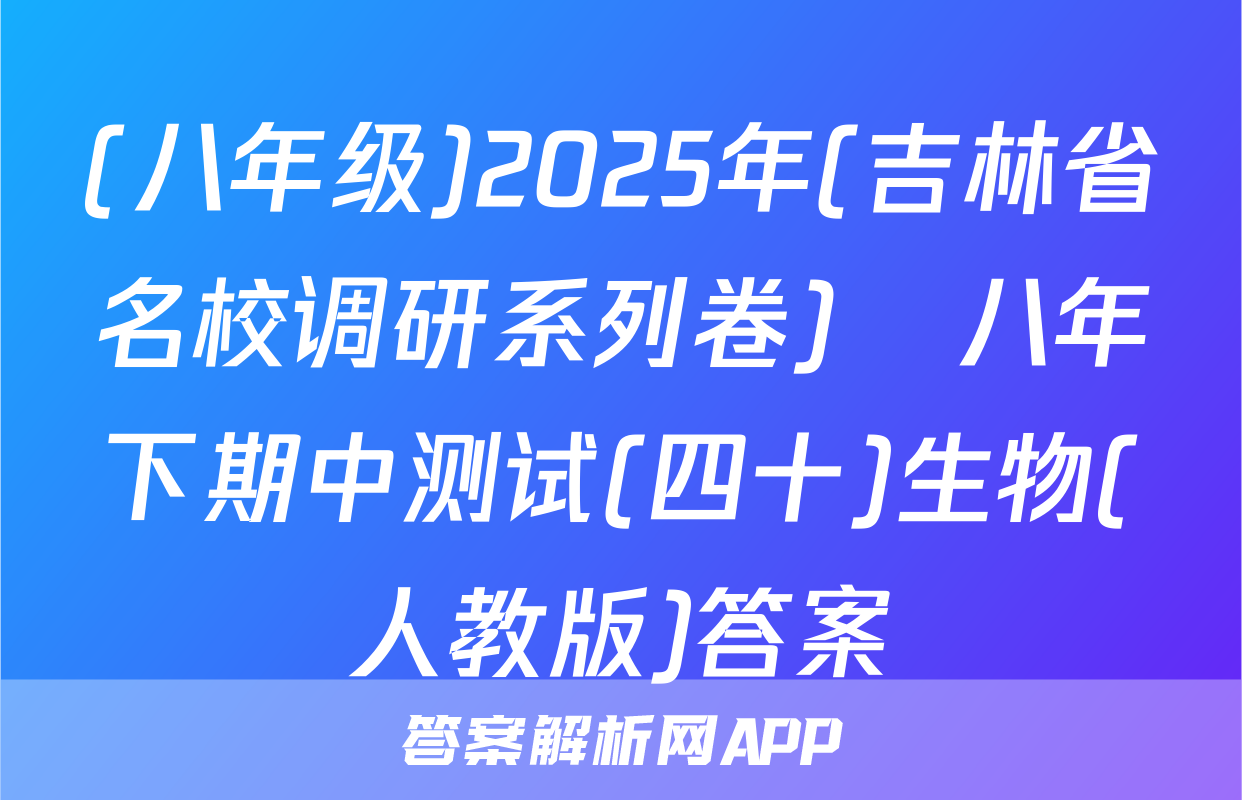 (八年级)2025年(吉林省名校调研系列卷)•八年下期中测试(四十)生物(人教版)答案