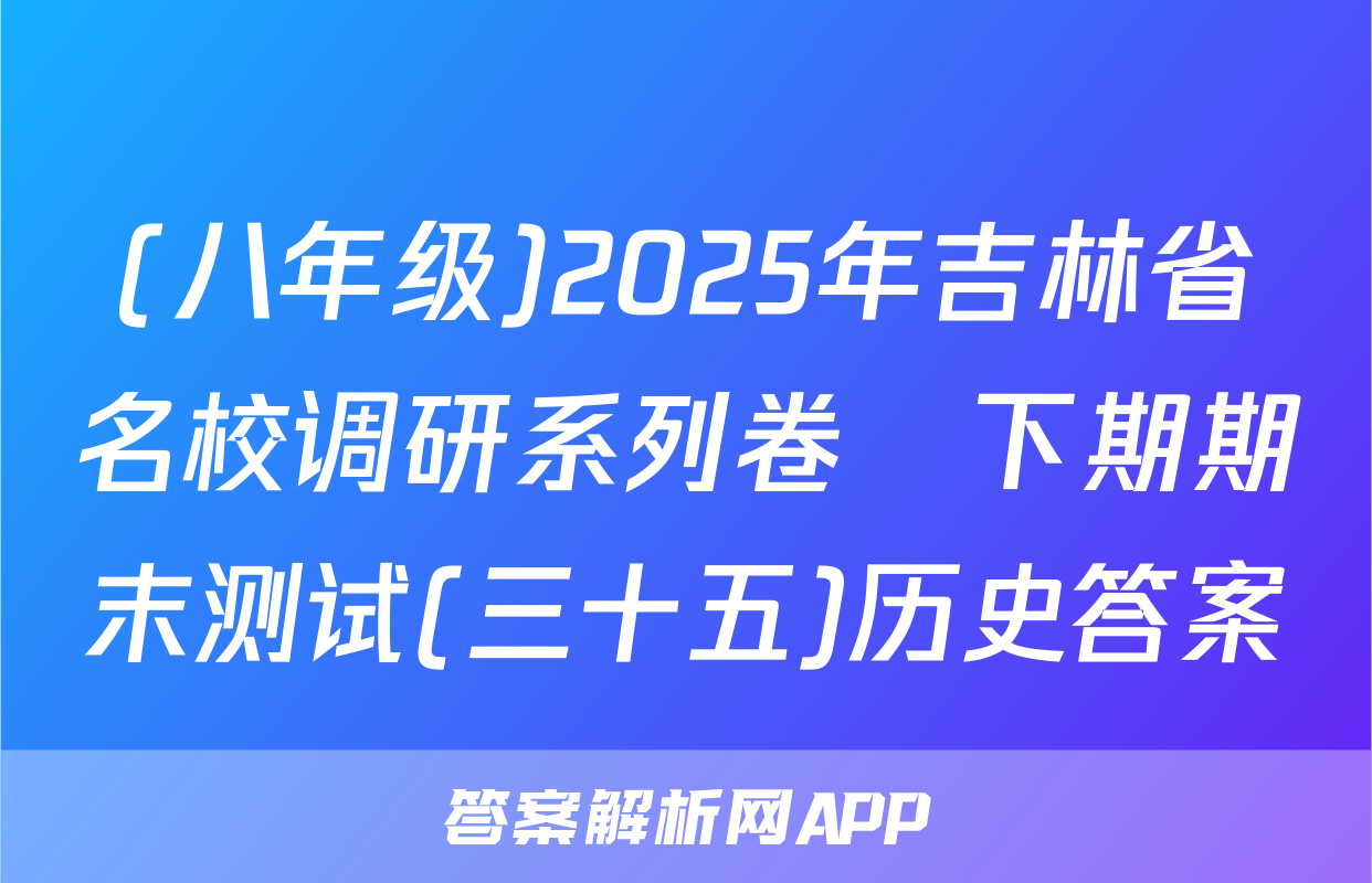 (八年级)2025年吉林省名校调研系列卷•下期期末测试(三十五)历史答案