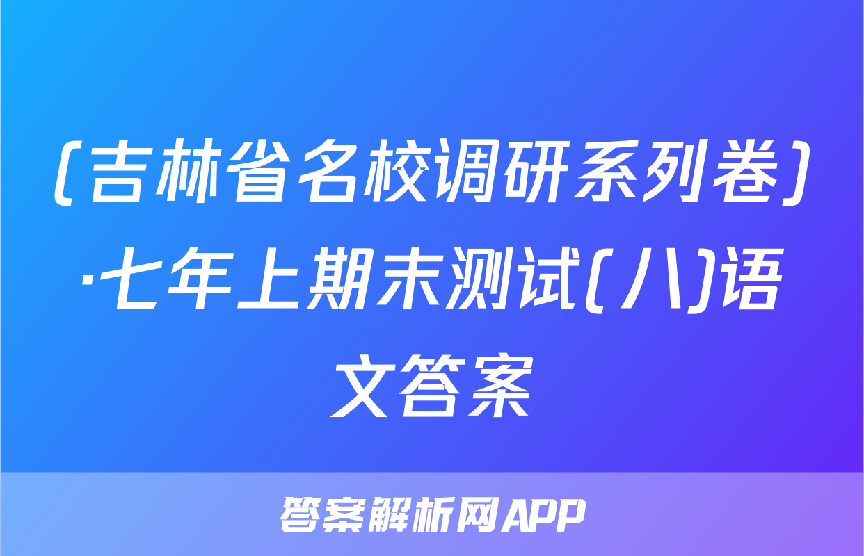 (吉林省名校调研系列卷)·七年上期末测试(八)语文答案
