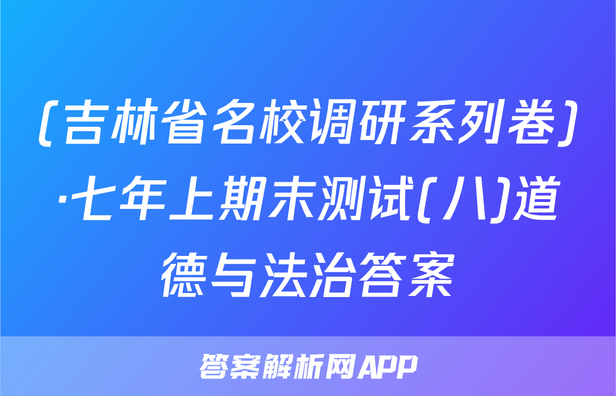 (吉林省名校调研系列卷)·七年上期末测试(八)道德与法治答案