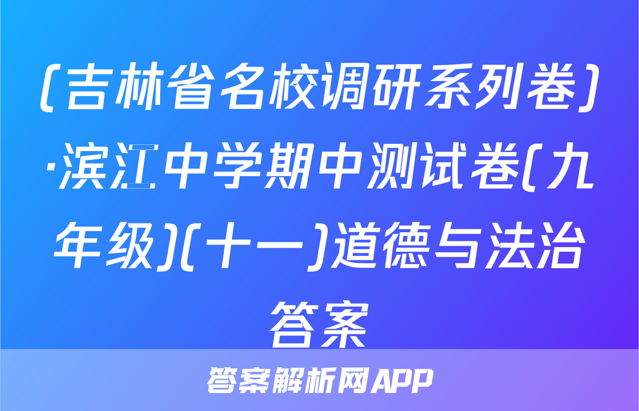 (吉林省名校调研系列卷)·滨江中学期中测试卷(九年级)(十一)道德与法治答案