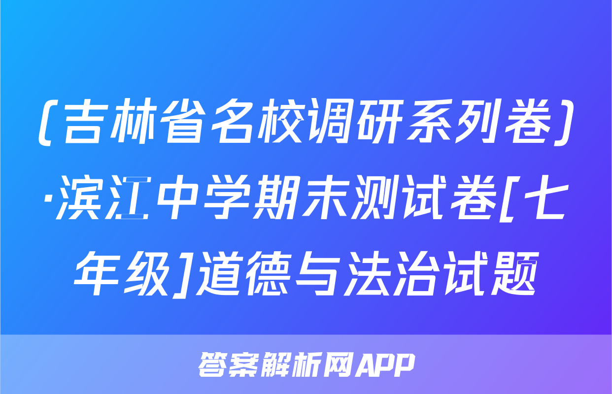 (吉林省名校调研系列卷)·滨江中学期末测试卷[七年级]道德与法治试题