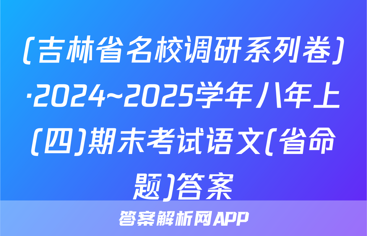 (吉林省名校调研系列卷)·2024~2025学年八年上(四)期末考试语文(省命题)答案