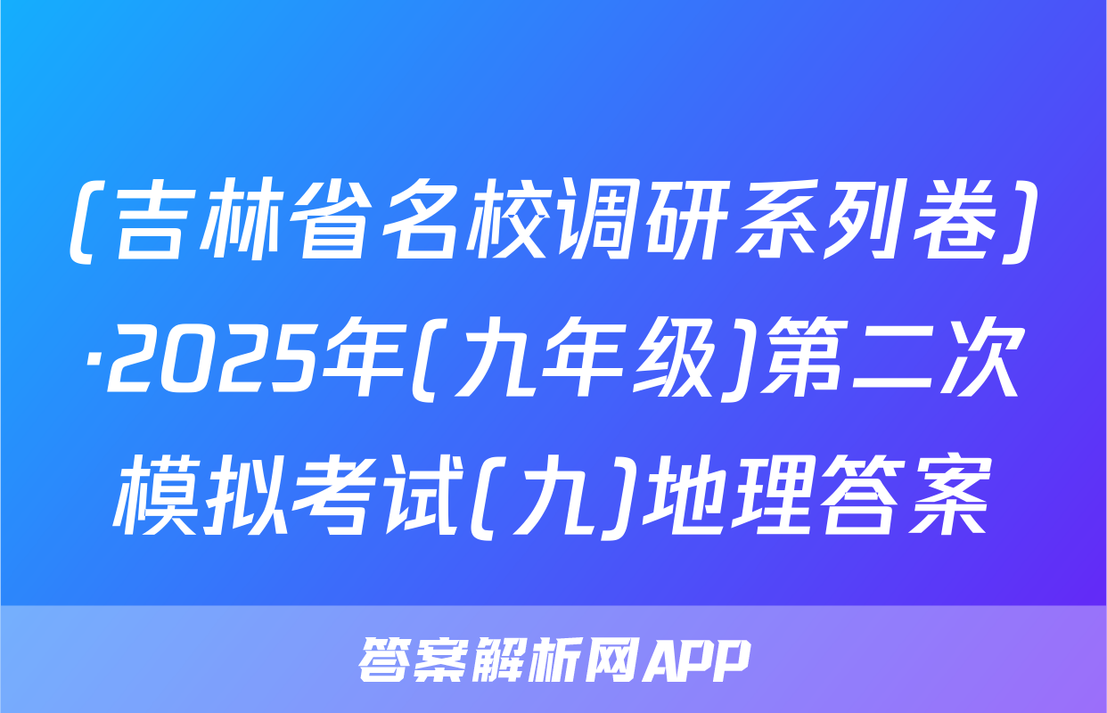 (吉林省名校调研系列卷)·2025年(九年级)第二次模拟考试(九)地理答案