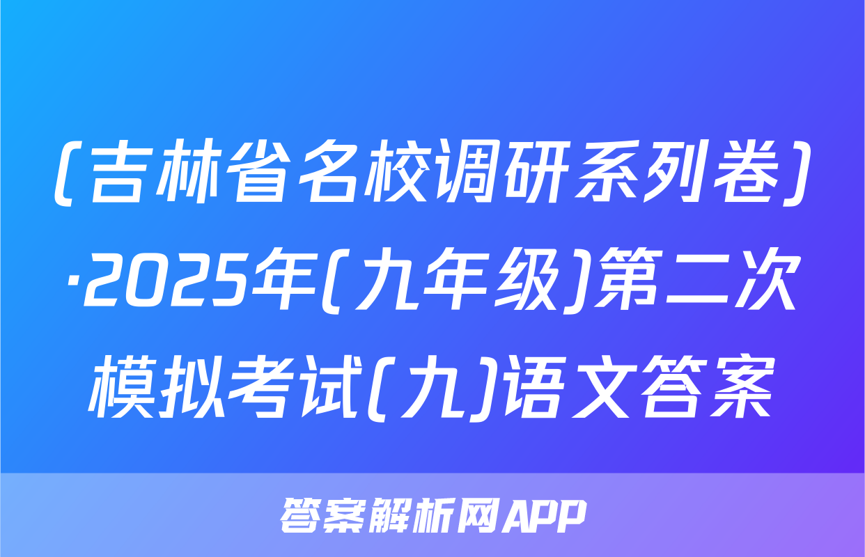 (吉林省名校调研系列卷)·2025年(九年级)第二次模拟考试(九)语文答案