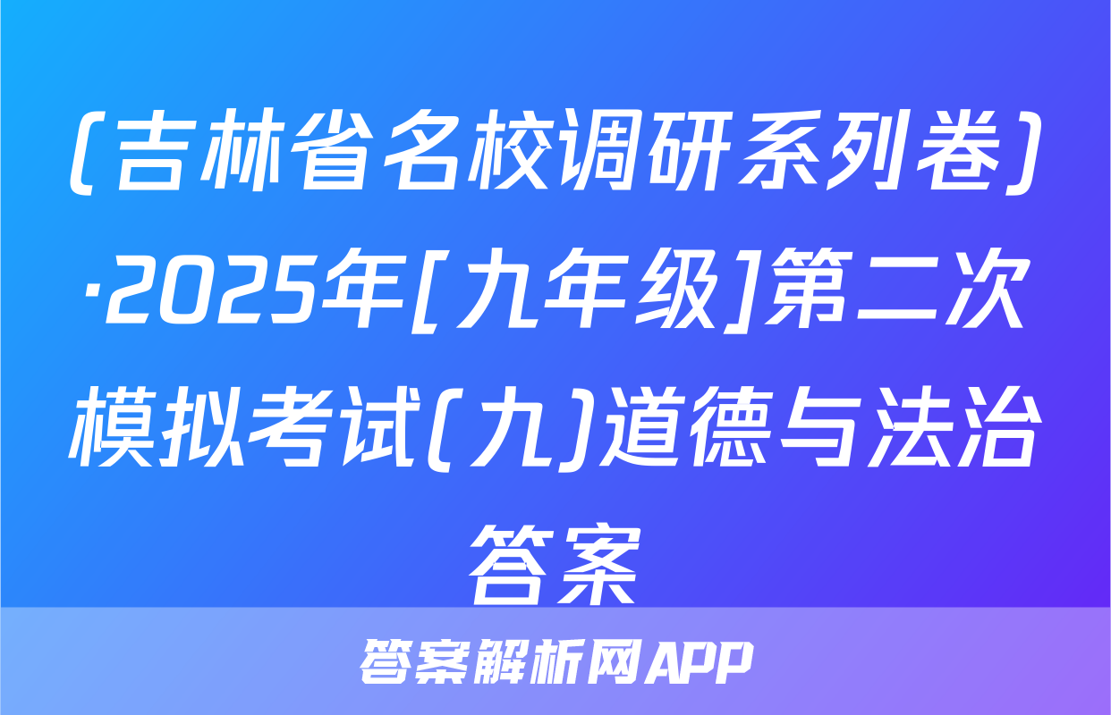 (吉林省名校调研系列卷)·2025年[九年级]第二次模拟考试(九)道德与法治答案
