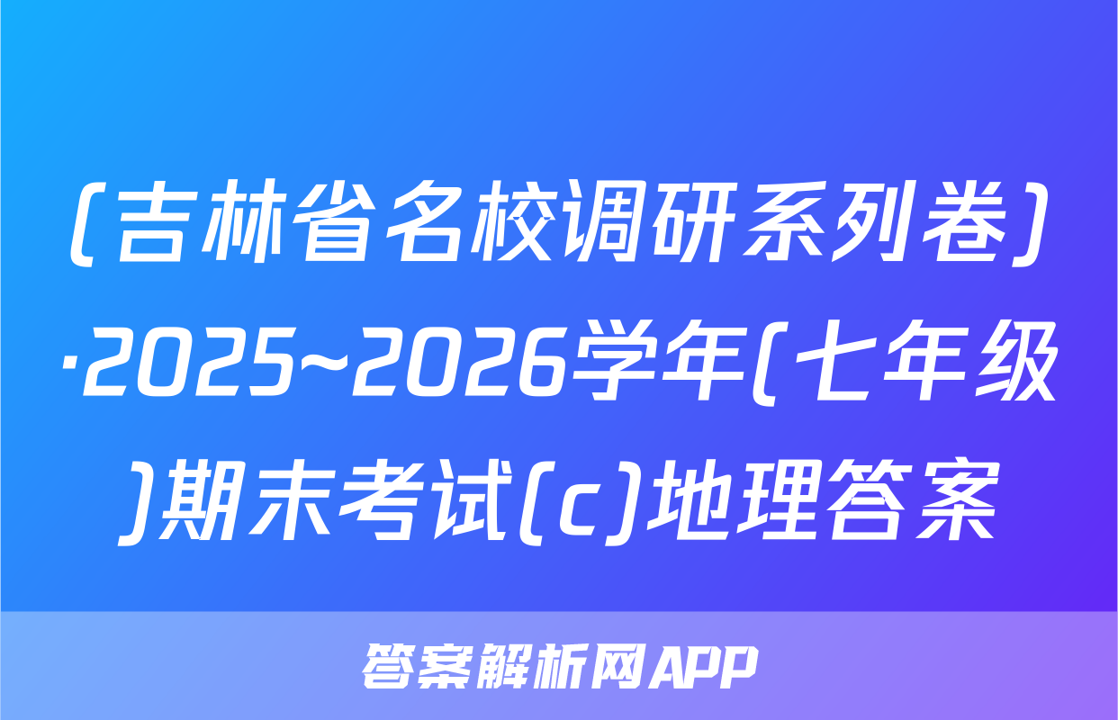 (吉林省名校调研系列卷)·2025~2026学年(七年级)期末考试(c)地理答案